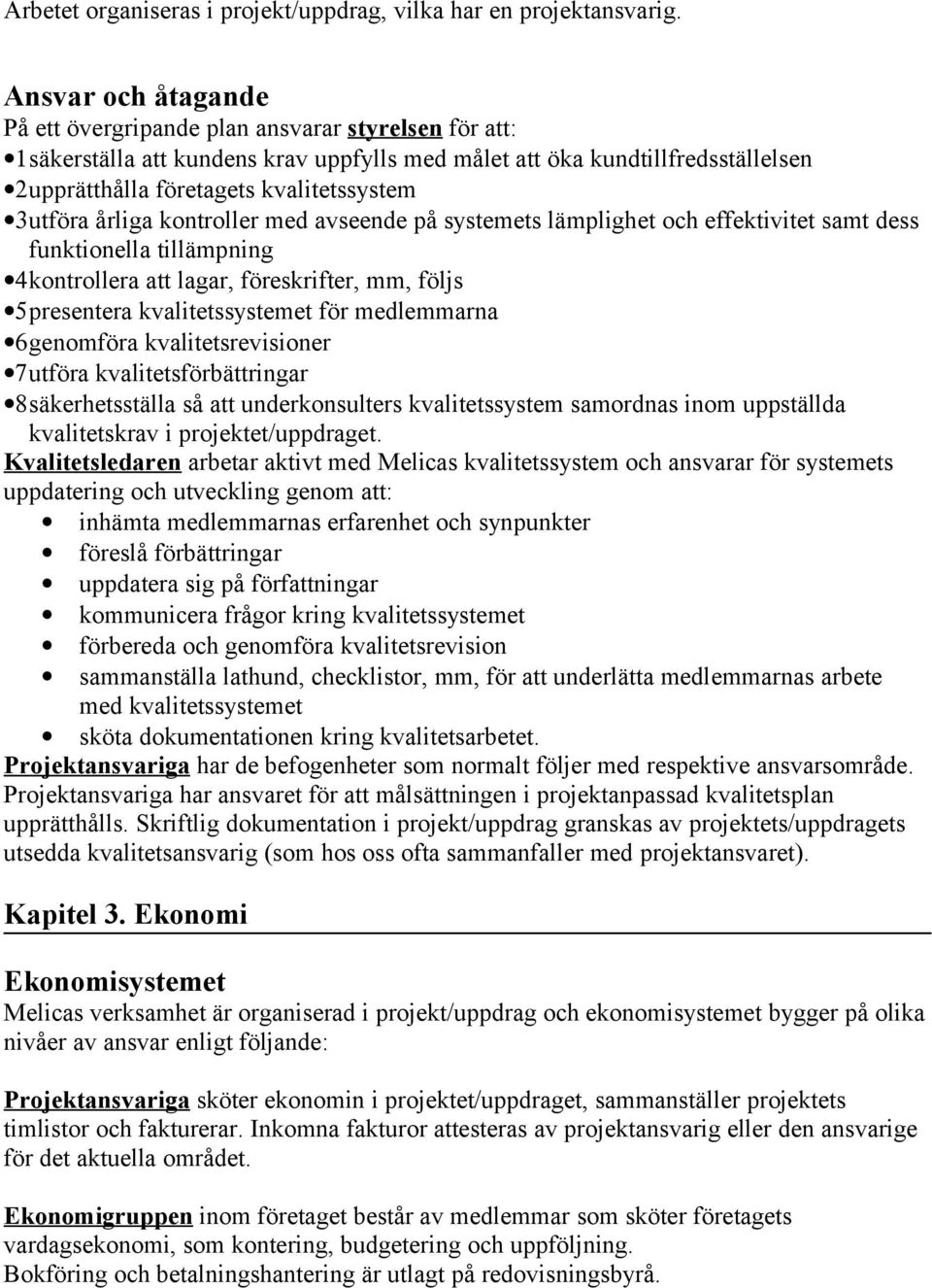 3utföra årliga kontroller med avseende på systemets lämplighet och effektivitet samt dess funktionella tillämpning 4kontrollera att lagar, föreskrifter, mm, följs 5presentera kvalitetssystemet för