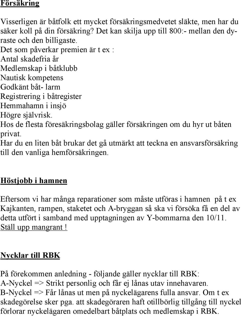 Hos de flesta föresäkringsbolag gäller försäkringen om du hyr ut båten privat. Har du en liten båt brukar det gå utmärkt att teckna en ansvarsförsäkring till den vanliga hemförsäkringen.