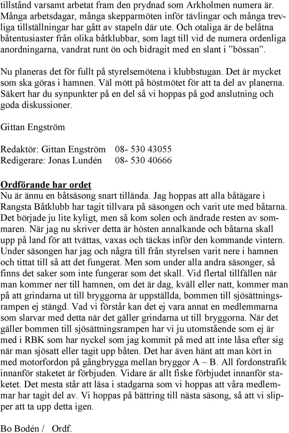 Nu planeras det för fullt på styrelsemötena i klubbstugan. Det är mycket som ska göras i hamnen. Väl mött på höstmötet för att ta del av planerna.