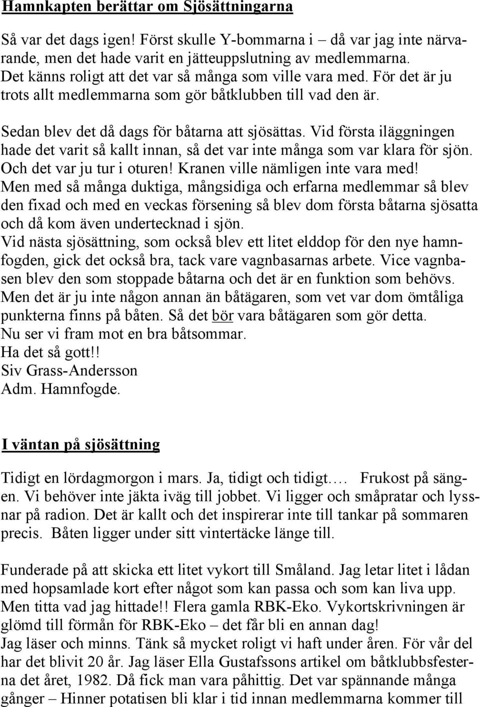 Vid första iläggningen hade det varit så kallt innan, så det var inte många som var klara för sjön. Och det var ju tur i oturen! Kranen ville nämligen inte vara med!