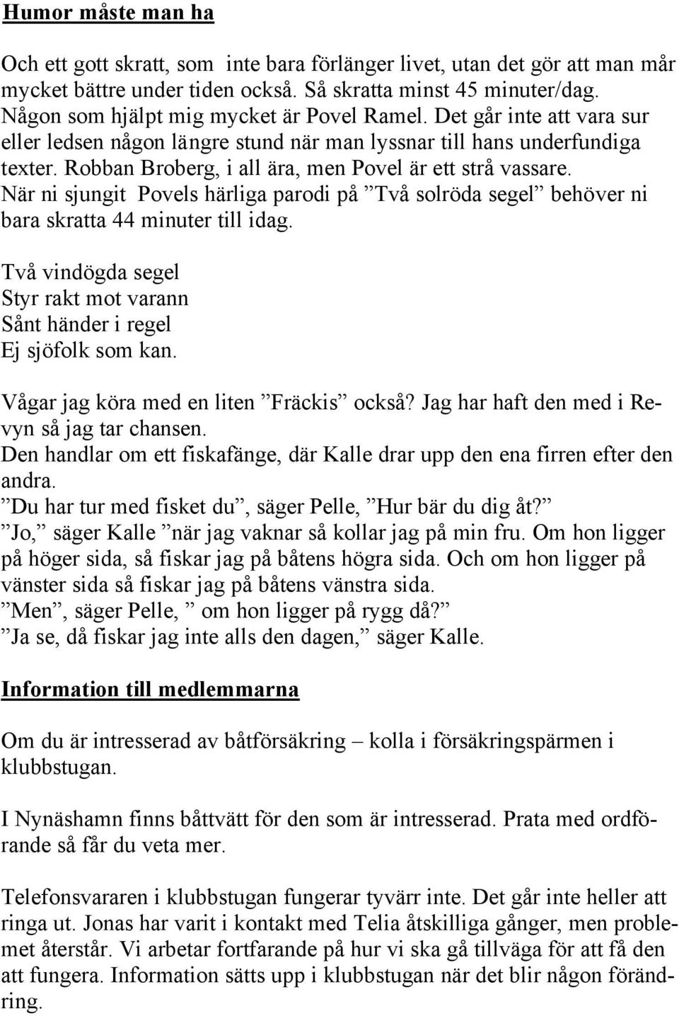 Robban Broberg, i all ära, men Povel är ett strå vassare. När ni sjungit Povels härliga parodi på Två solröda segel behöver ni bara skratta 44 minuter till idag.