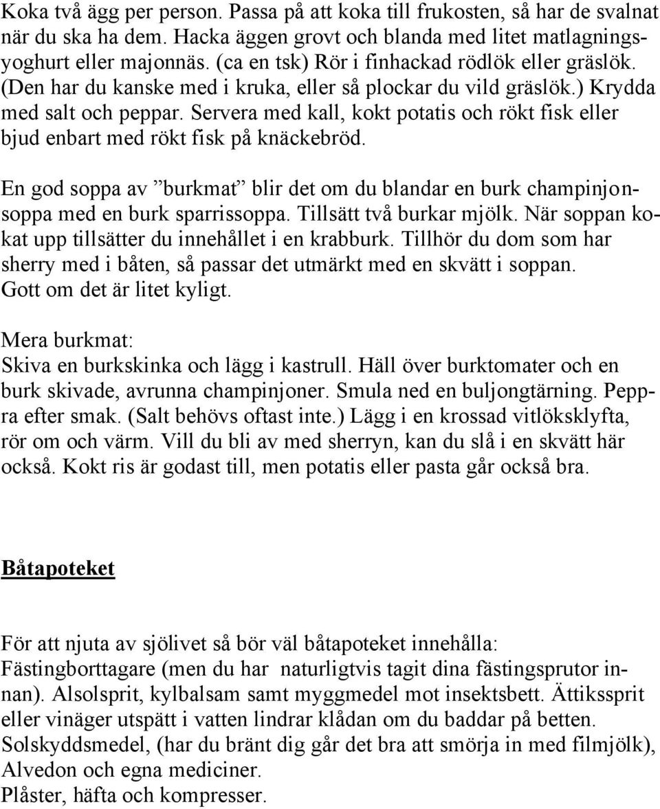 Servera med kall, kokt potatis och rökt fisk eller bjud enbart med rökt fisk på knäckebröd. En god soppa av burkmat blir det om du blandar en burk champinjonsoppa med en burk sparrissoppa.