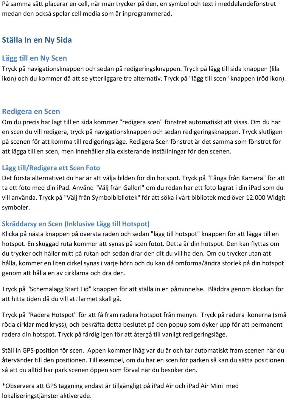 Tryck på "lägg till scen" knappen (röd ikon). Redigera en Scen Om du precis har lagt till en sida kommer "redigera scen" fönstret automatiskt att visas.