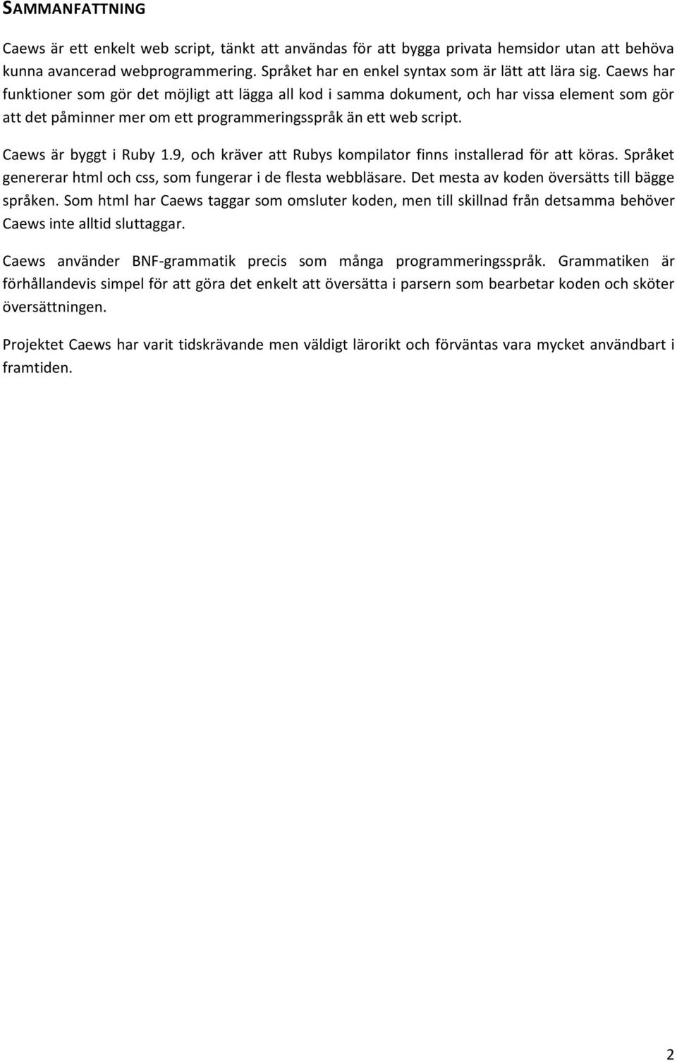 9, och kräver att Rubys kompilator finns installerad för att köras. Språket genererar html och css, som fungerar i de flesta webbläsare. Det mesta av koden översätts till bägge språken.