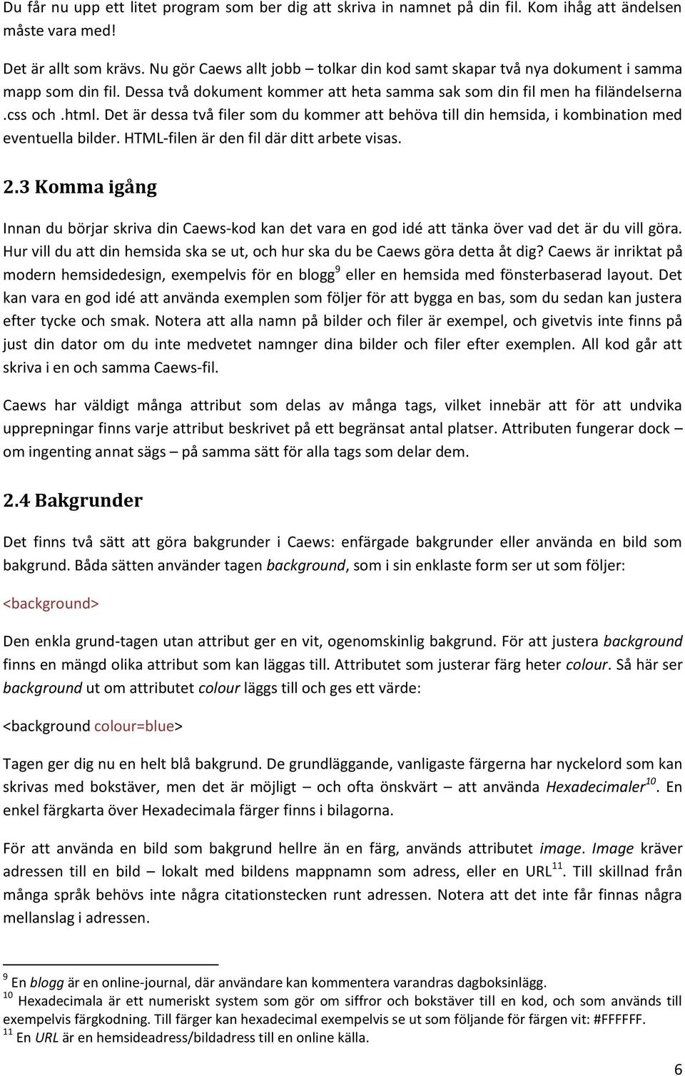 Det är dessa två filer som du kommer att behöva till din hemsida, i kombination med eventuella bilder. HTML-filen är den fil där ditt arbete visas. 2.