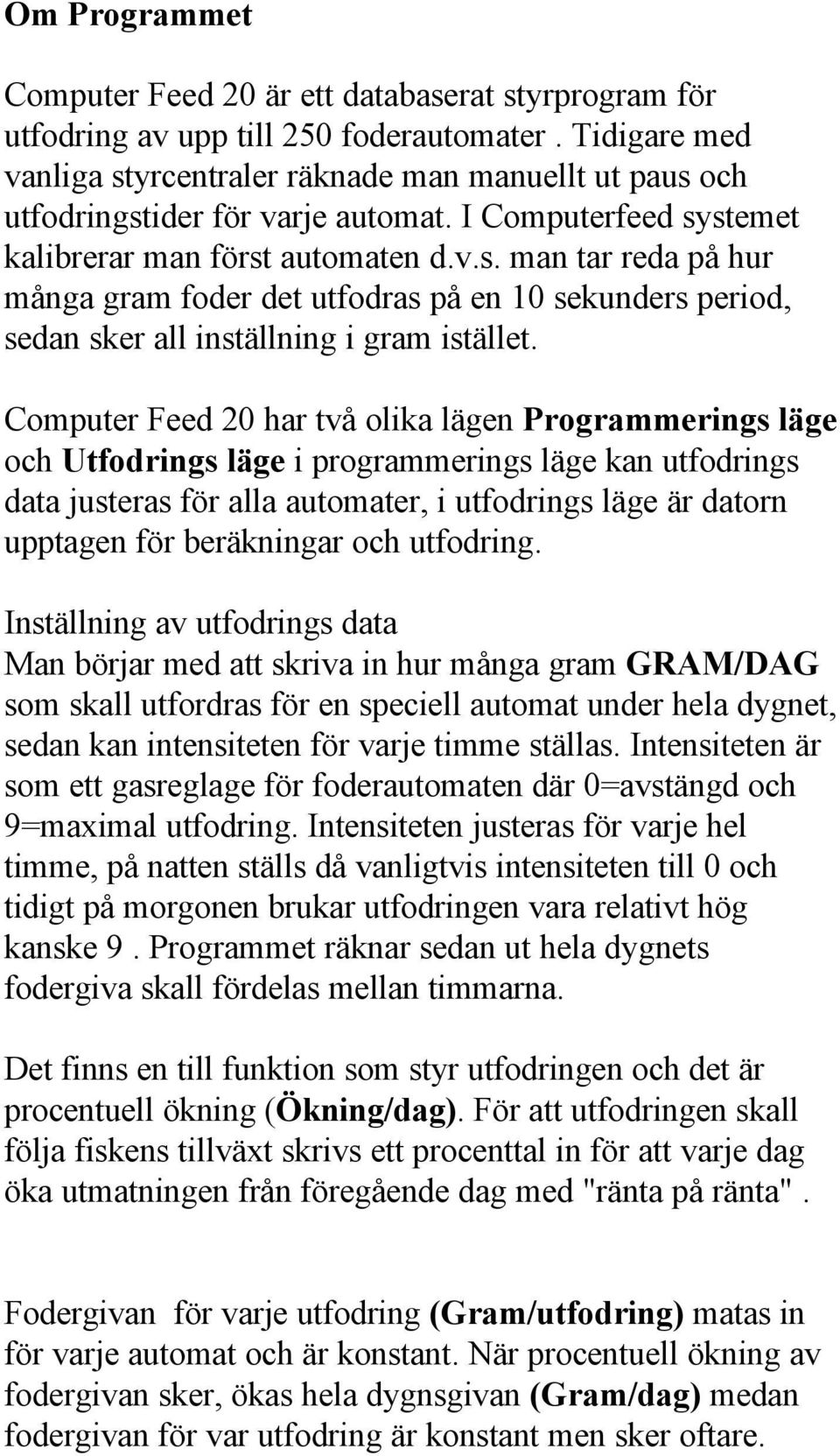 Computer Feed 20 har två olika lägen Programmerings läge och Utfodrings läge i programmerings läge kan utfodrings data justeras för alla automater, i utfodrings läge är datorn upptagen för