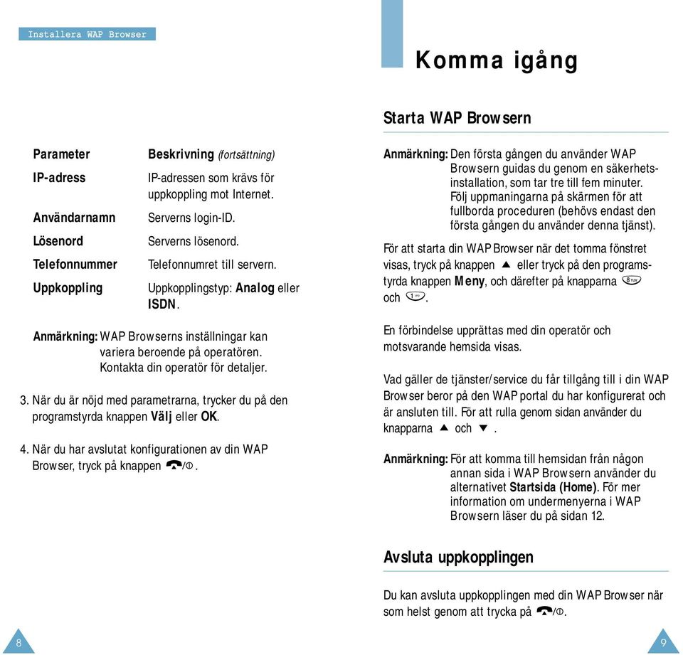 Kontakta din operatör för detaljer. 3. När du är nöjd med parametrarna, trycker du på den programstyrda knappen Välj eller OK. 4.