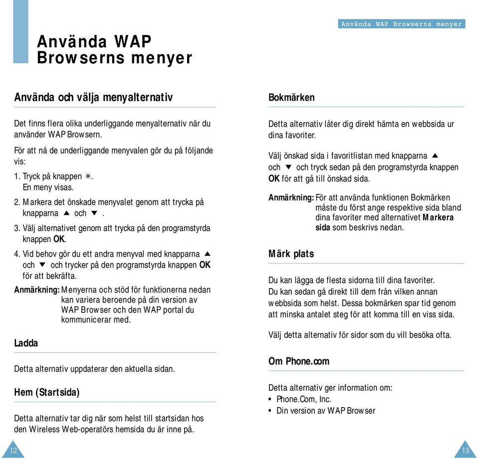 Välj alternativet genom att trycka på den programstyrda knappen OK. 4. Vid behov gör du ett andra menyval med knapparna och och trycker på den programstyrda knappen OK för att bekräfta.