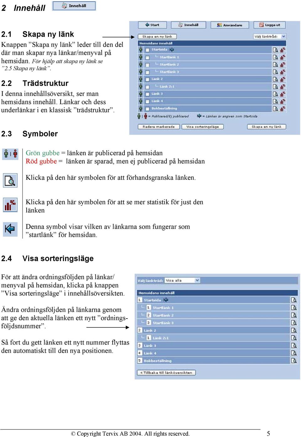 3 Symboler Grön gubbe = länken är publicerad på hemsidan Röd gubbe = länken är sparad, men ej publicerad på hemsidan Klicka på den här symbolen för att förhandsgranska länken.