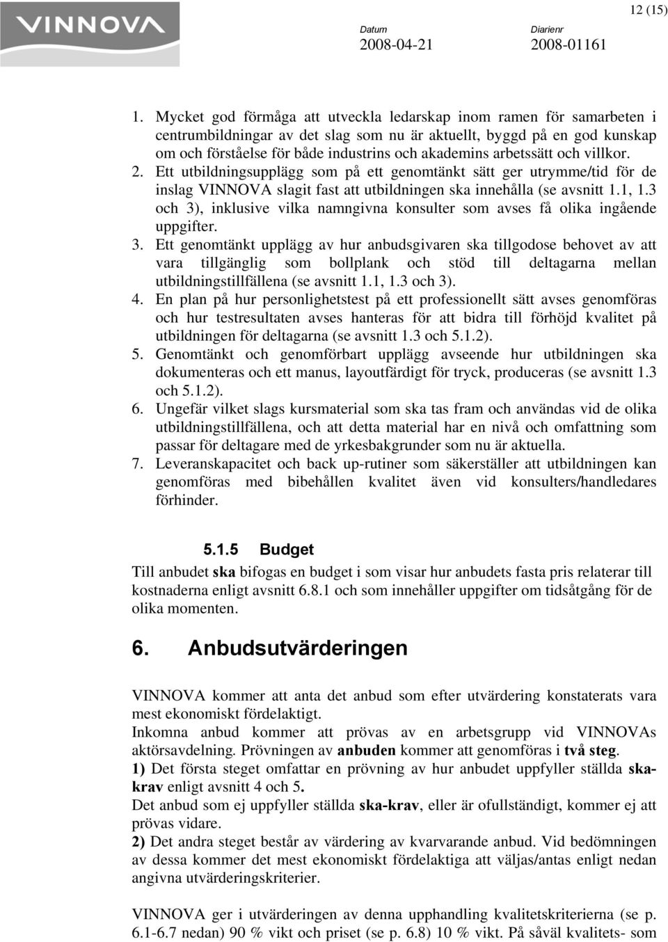 arbetssätt och villkor. 2. Ett utbildningsupplägg som på ett genomtänkt sätt ger utrymme/tid för de inslag VINNOVA slagit fast att utbildningen ska innehålla (se avsnitt 1.1, 1.