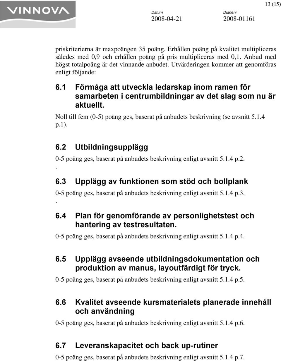 1 Förmåga att utveckla ledarskap inom ramen för samarbeten i centrumbildningar av det slag som nu är aktuellt. Noll till fem (0-5) poäng ges, baserat på anbudets beskrivning (se avsnitt 5.1.4 p.1). 6.