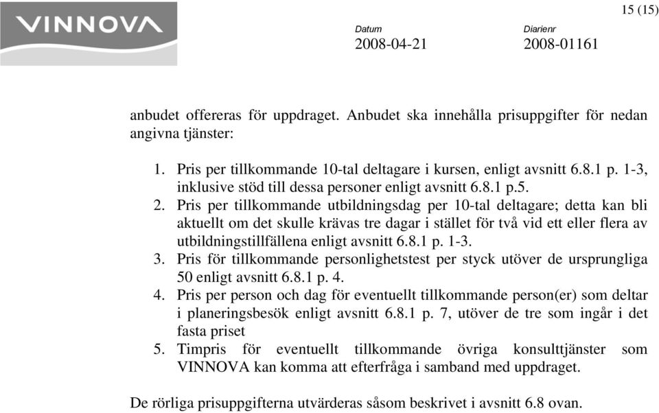 Pris per tillkommande utbildningsdag per 10-tal deltagare; detta kan bli aktuellt om det skulle krävas tre dagar i stället för två vid ett eller flera av utbildningstillfällena enligt avsnitt 6.8.1 p.