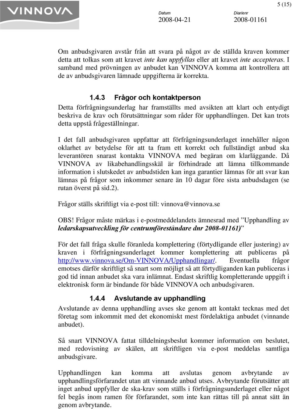 3 Frågor och kontaktperson Detta förfrågningsunderlag har framställts med avsikten att klart och entydigt beskriva de krav och förutsättningar som råder för upphandlingen.