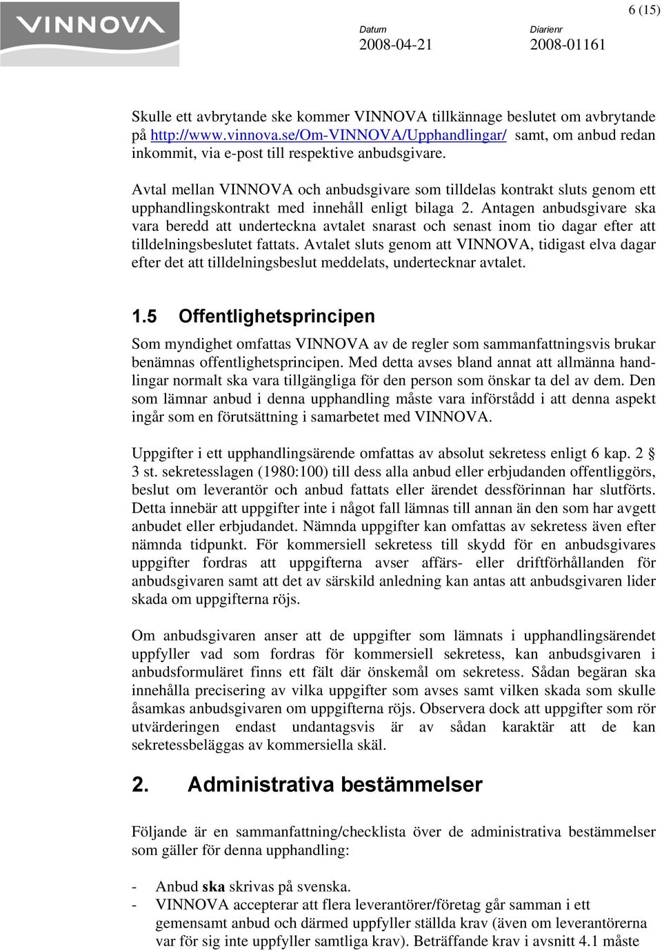 Avtal mellan VINNOVA och anbudsgivare som tilldelas kontrakt sluts genom ett upphandlingskontrakt med innehåll enligt bilaga 2.
