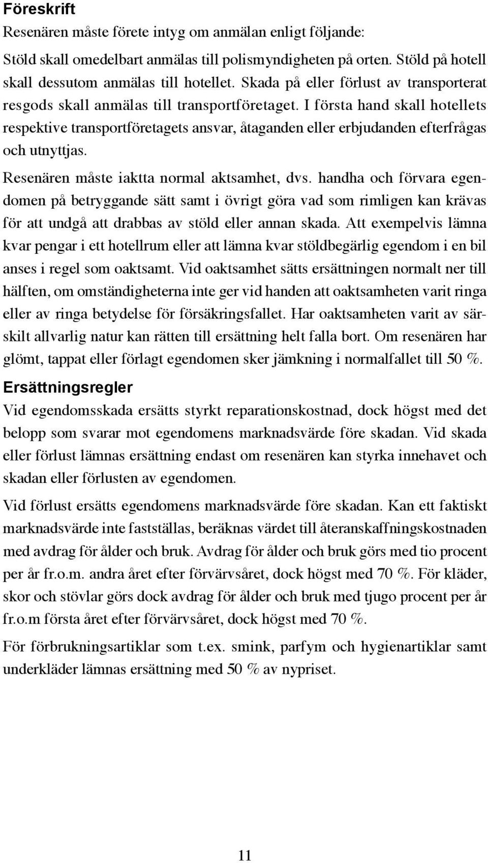 I första hand skall hotellets respektive transportföretagets ansvar, åtaganden eller erbjudanden efterfrågas och utnyttjas. Resenären måste iaktta normal aktsamhet, dvs.