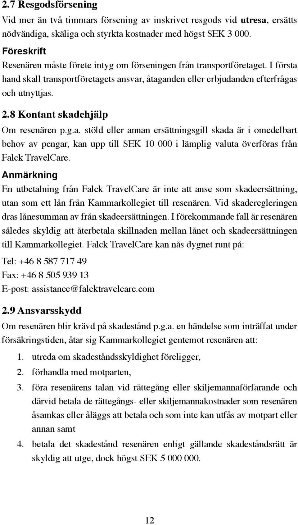 8 Kontant skadehjälp Om resenären p.g.a. stöld eller annan ersättningsgill skada är i omedelbart behov av pengar, kan upp till SEK 10 000 i lämplig valuta överföras från Falck TravelCare.