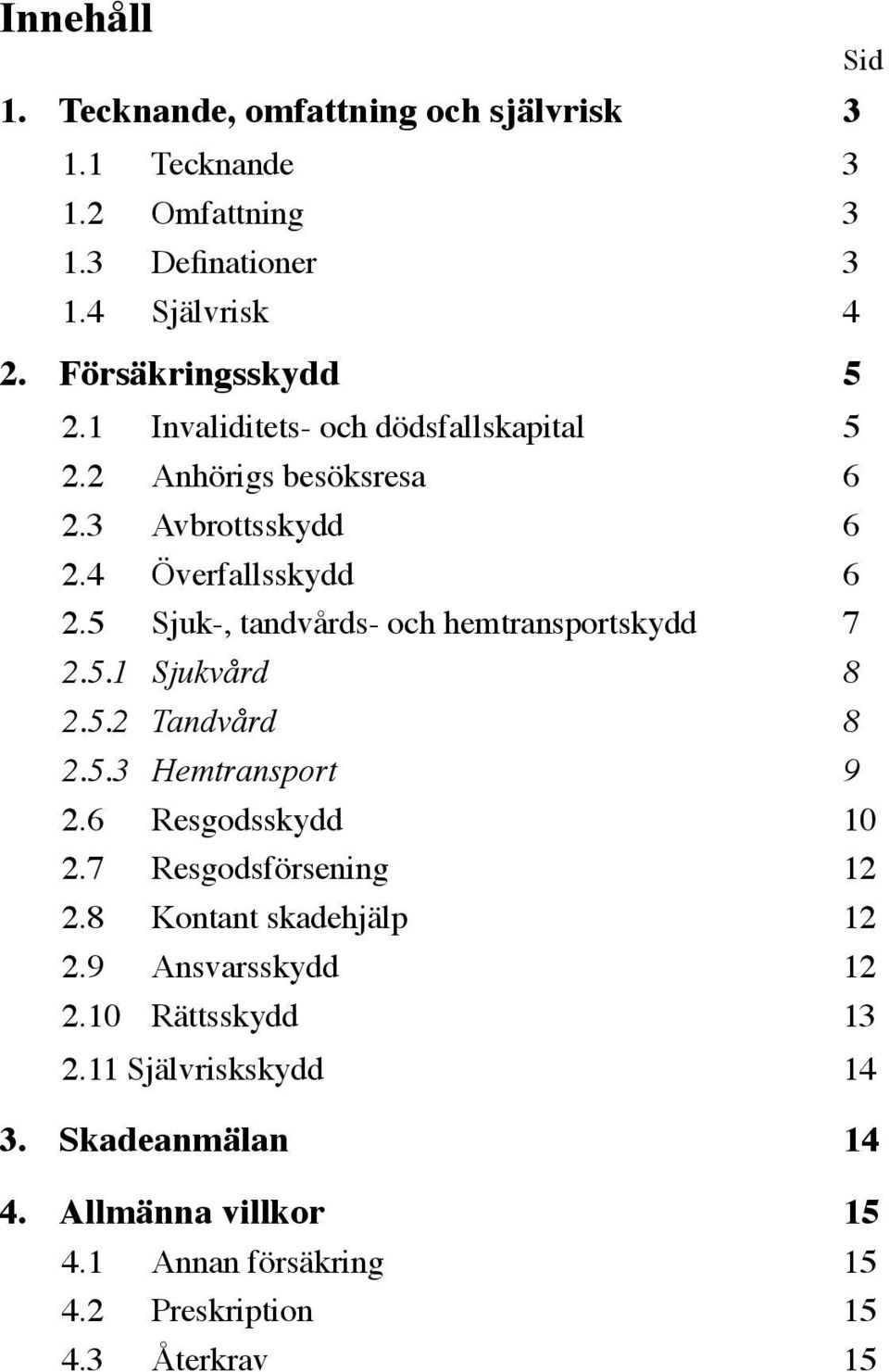 5 Sjuk-, tandvårds- och hemtransportskydd 7 2.5.1 Sjukvård 8 2.5.2 Tandvård 8 2.5.3 Hemtransport 9 2.6 Resgodsskydd 10 2.7 Resgodsförsening 12 2.