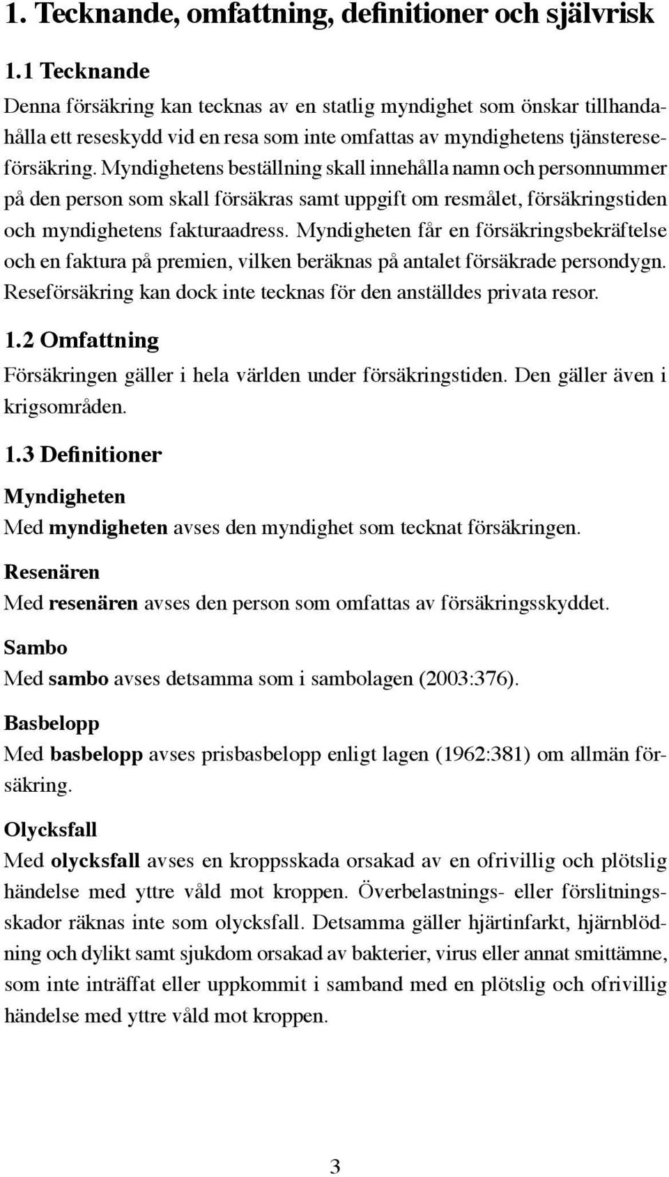 Myndighetens beställning skall innehålla namn och personnummer på den person som skall försäkras samt uppgift om resmålet, försäkringstiden och myndighetens fakturaadress.