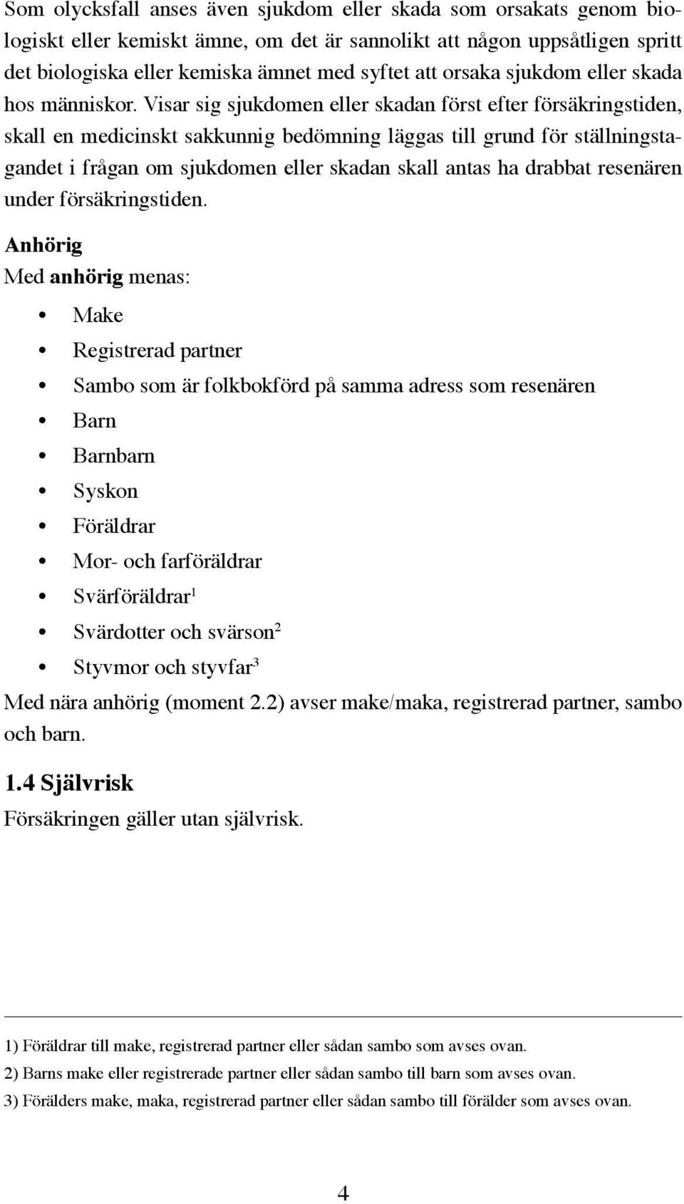 Visar sig sjukdomen eller skadan först efter försäkringstiden, skall en medicinskt sakkunnig bedömning läggas till grund för ställningstagandet i frågan om sjukdomen eller skadan skall antas ha