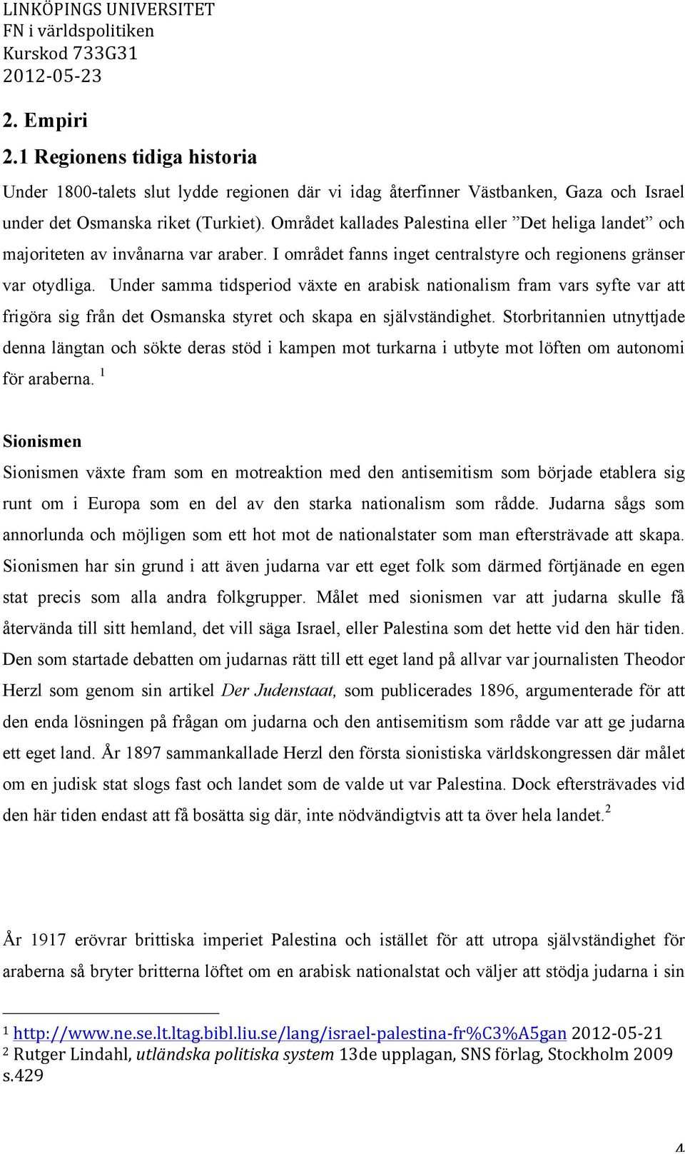 Under samma tidsperiod växte en arabisk nationalism fram vars syfte var att frigöra sig från det Osmanska styret och skapa en självständighet.