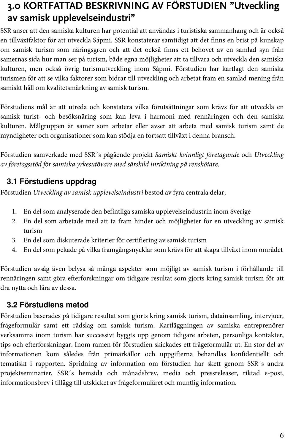 SSR konstaterar samtidigt att det finns en brist på kunskap om samisk turism som näringsgren och att det också finns ett behovet av en samlad syn från samernas sida hur man ser på turism, både egna