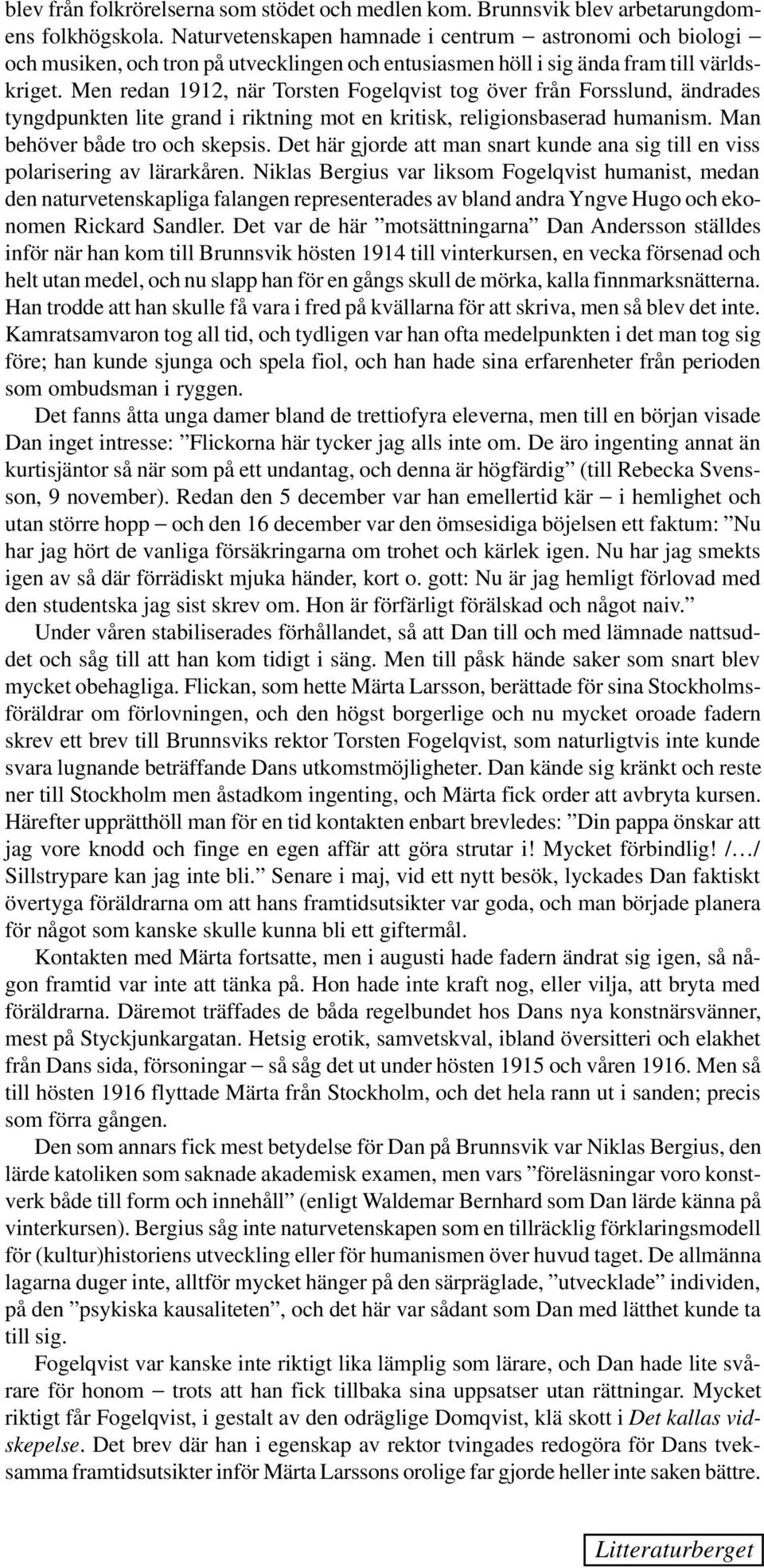 Men redan 1912, när Torsten Fogelqvist tog över från Forsslund, ändrades tyngdpunkten lite grand i riktning mot en kritisk, religionsbaserad humanism. Man behöver både tro och skepsis.