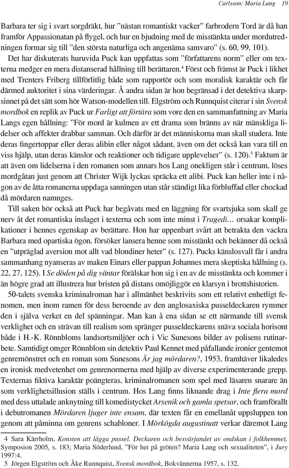 Det har diskuterats huruvida Puck kan uppfattas som författarens norm eller om texterna medger en mera distanserad hållning till berättaren.