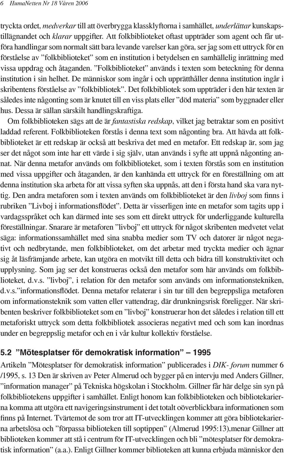 institution i betydelsen en samhällelig inrättning med vissa uppdrag och åtaganden. Folkbiblioteket används i texten som beteckning för denna institution i sin helhet.