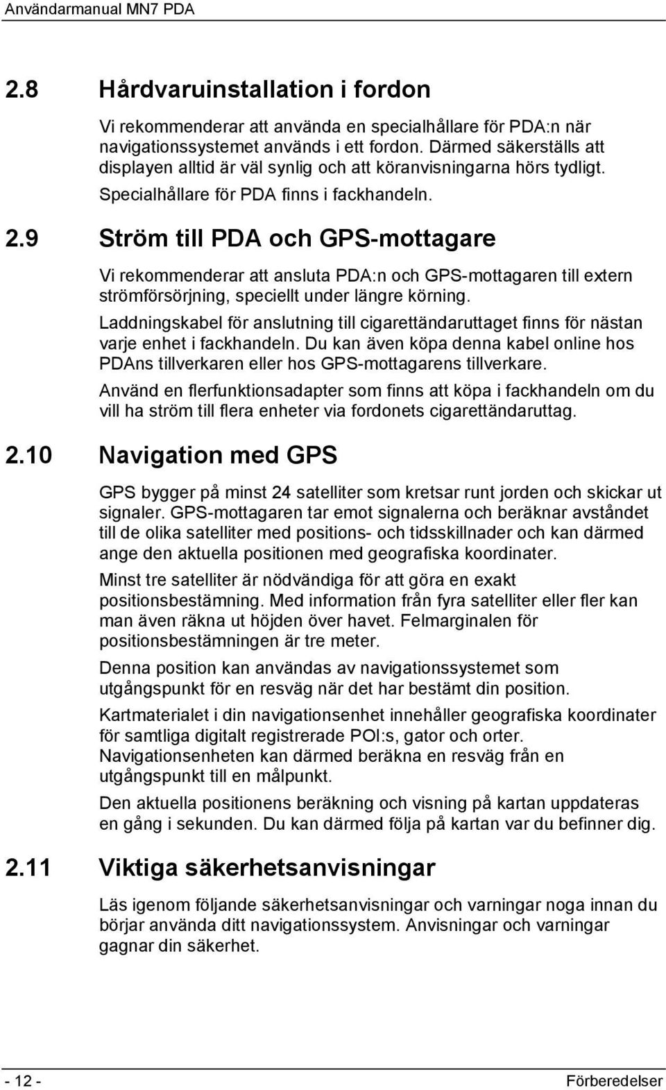 9 Ström till PDA och GPS-mottagare Vi rekommenderar att ansluta PDA:n och GPS-mottagaren till extern strömförsörjning, speciellt under längre körning.