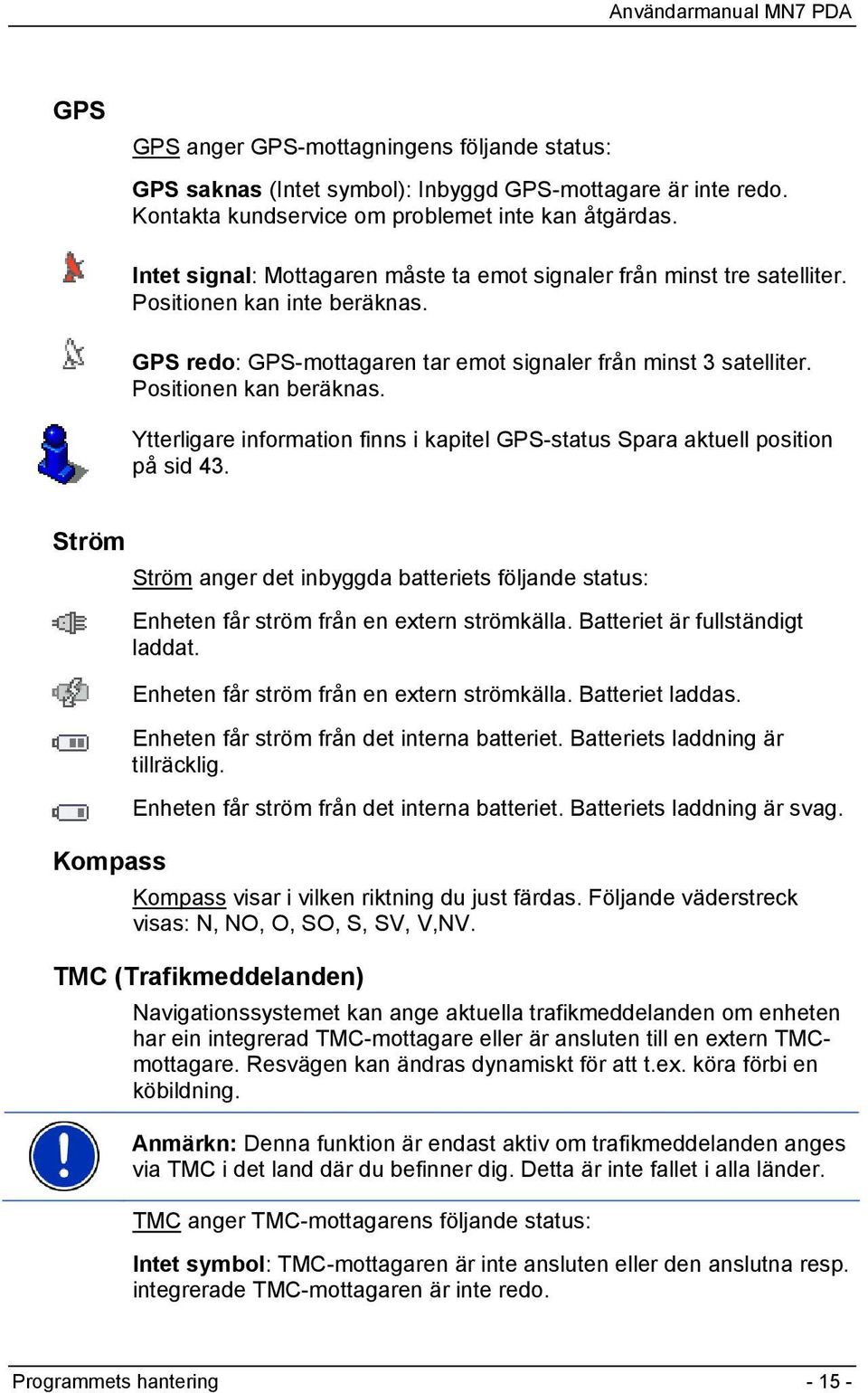 Ytterligare information finns i kapitel GPS-status Spara aktuell position på sid 43. Ström Kompass Ström anger det inbyggda batteriets följande status: Enheten får ström från en extern strömkälla.