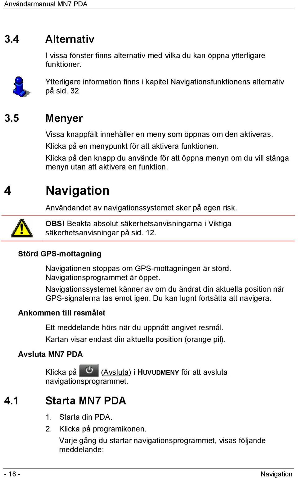 Klicka på den knapp du använde för att öppna menyn om du vill stänga menyn utan att aktivera en funktion. 4 Navigation Användandet av navigationssystemet sker på egen risk. OBS!