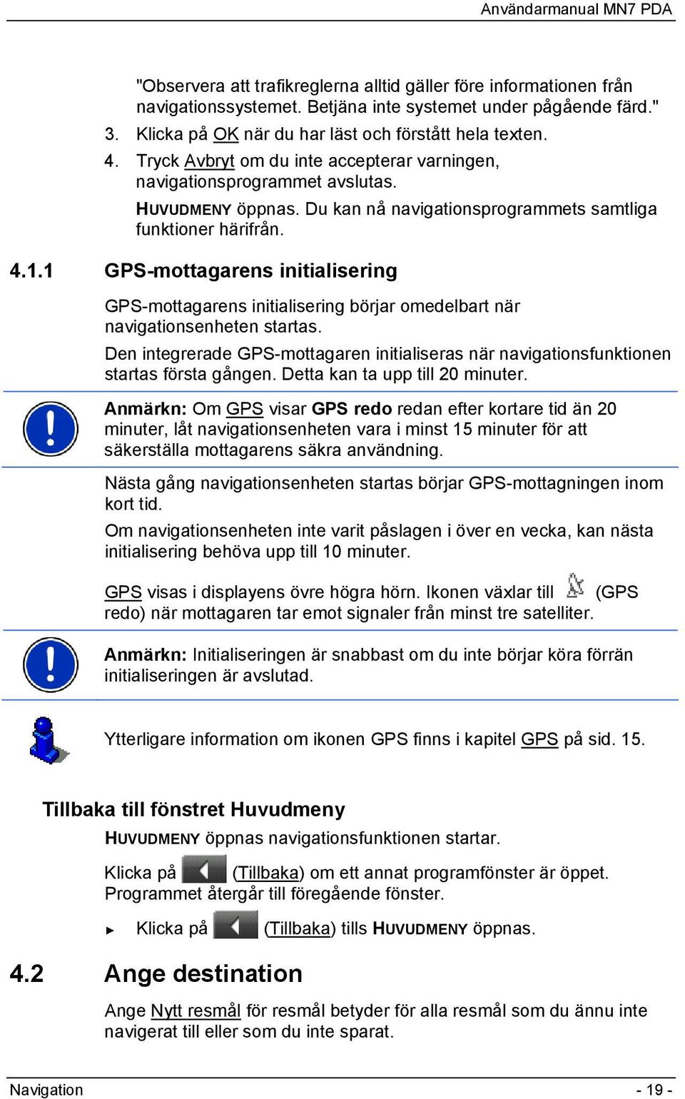 1 GPS-mottagarens initialisering GPS-mottagarens initialisering börjar omedelbart när navigationsenheten startas.