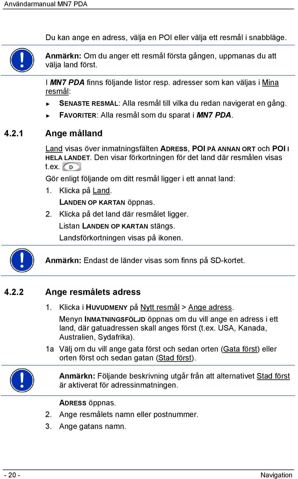 Land visas över inmatningsfälten ADRESS, POI PÅ ANNAN ORT och POI I HELA LANDET. Den visar förkortningen för det land där resmålen visas t.ex.