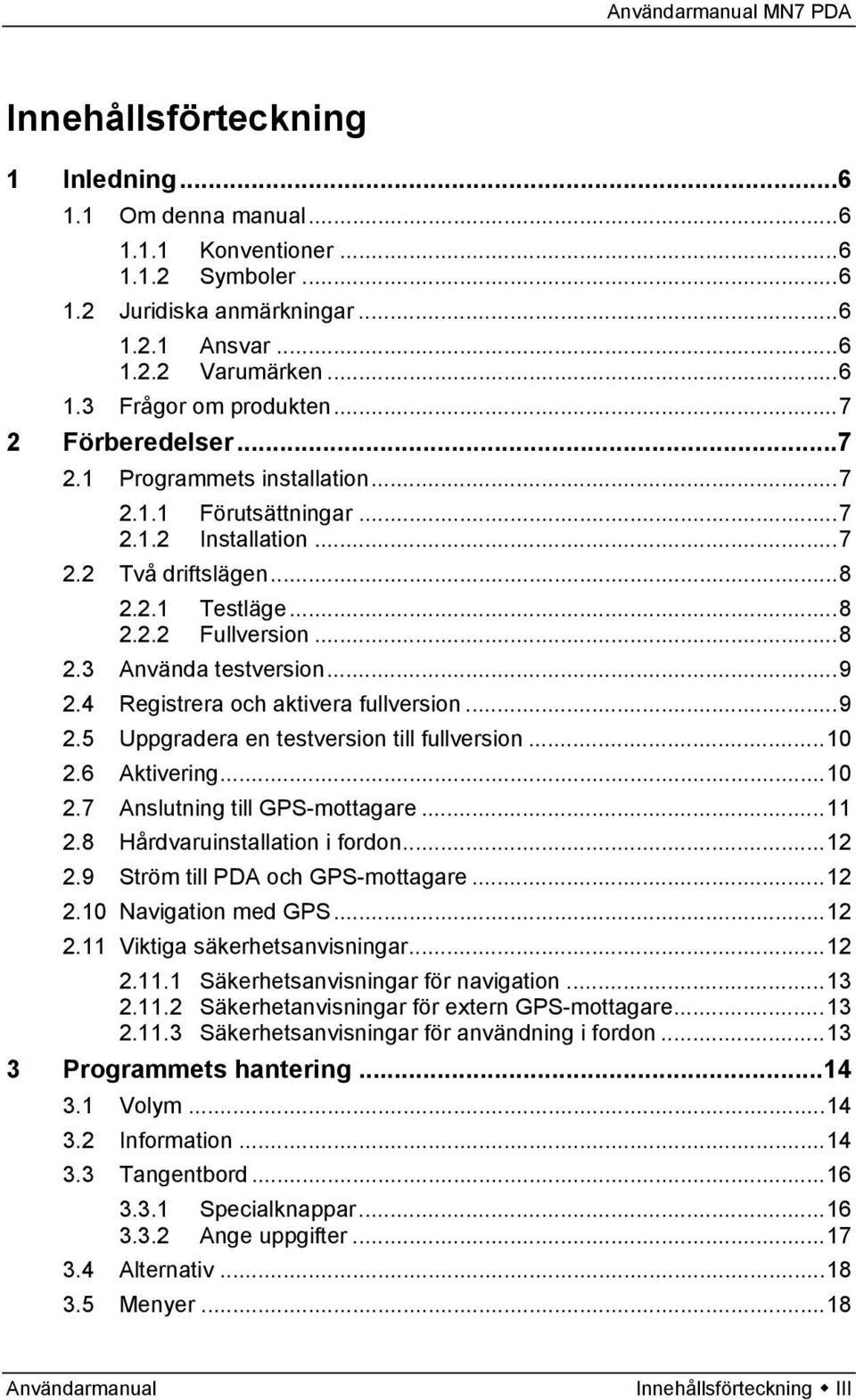 4 Registrera och aktivera fullversion...9 2.5 Uppgradera en testversion till fullversion...10 2.6 Aktivering...10 2.7 Anslutning till GPS-mottagare...11 2.8 Hårdvaruinstallation i fordon...12 2.