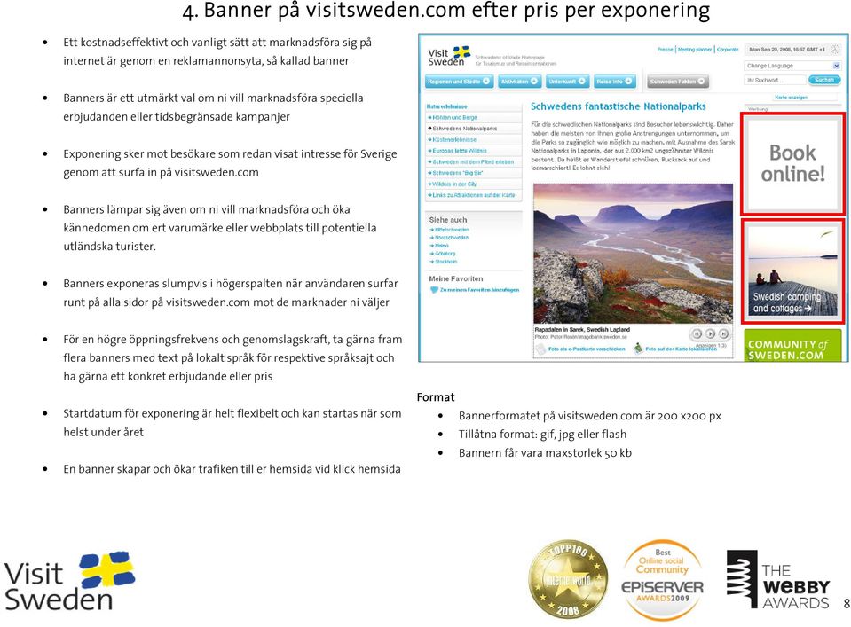 speciella erbjudanden eller tidsbegränsade kampanjer Exponering sker mot besökare som redan visat intresse för Sverige genom att surfa in på visitsweden.
