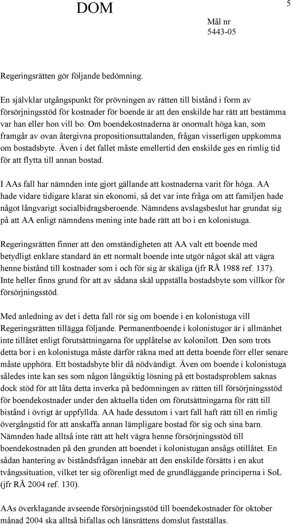 Om boendekostnaderna är onormalt höga kan, som framgår av ovan återgivna propositionsuttalanden, frågan visserligen uppkomma om bostadsbyte.