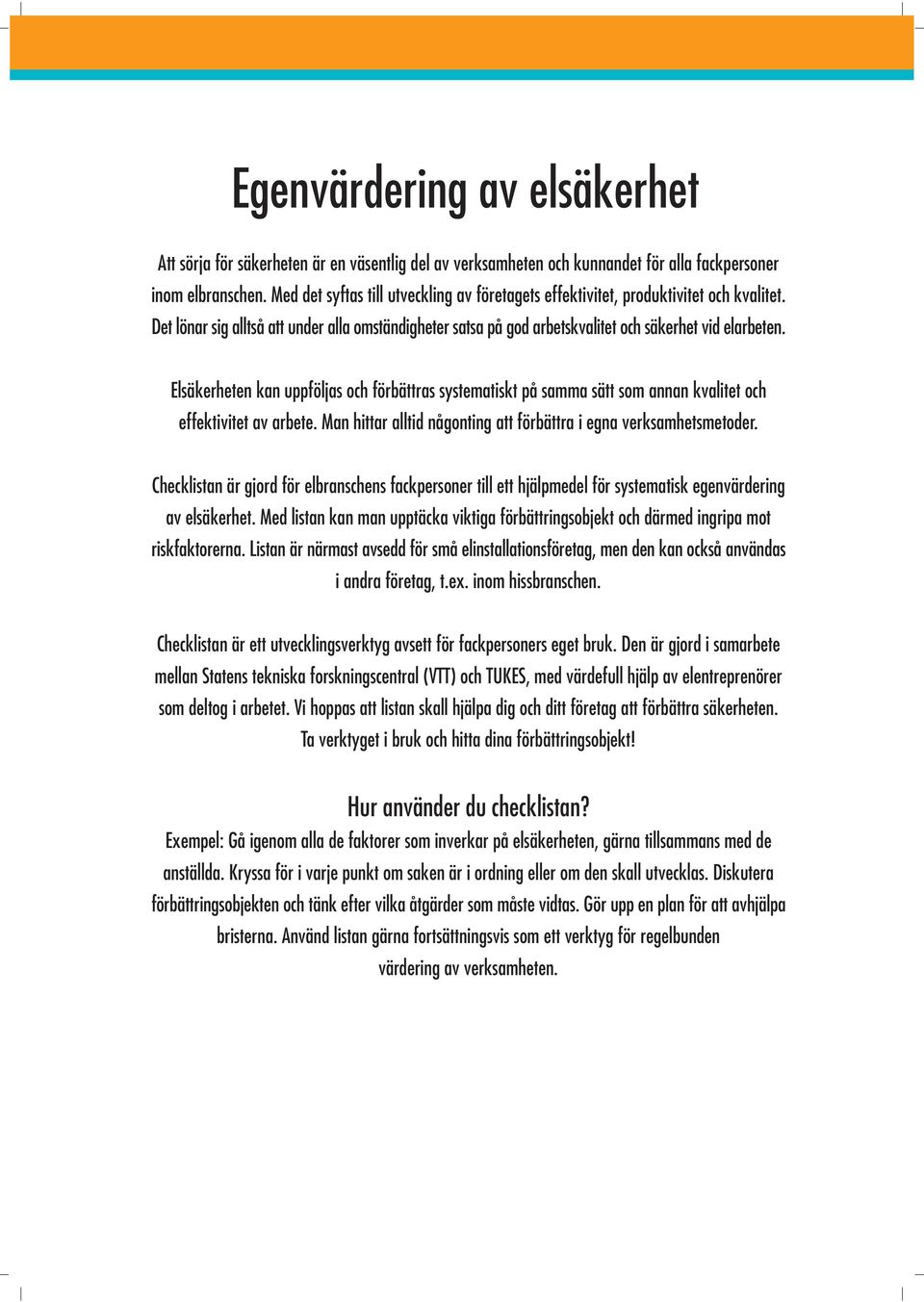 Elsäkerheten kan uppföljas och förbättras systematiskt på samma sätt som annan kvalitet och effektivitet av arbete. Man hittar alltid någonting att förbättra i egna verksamhetsmetoder.