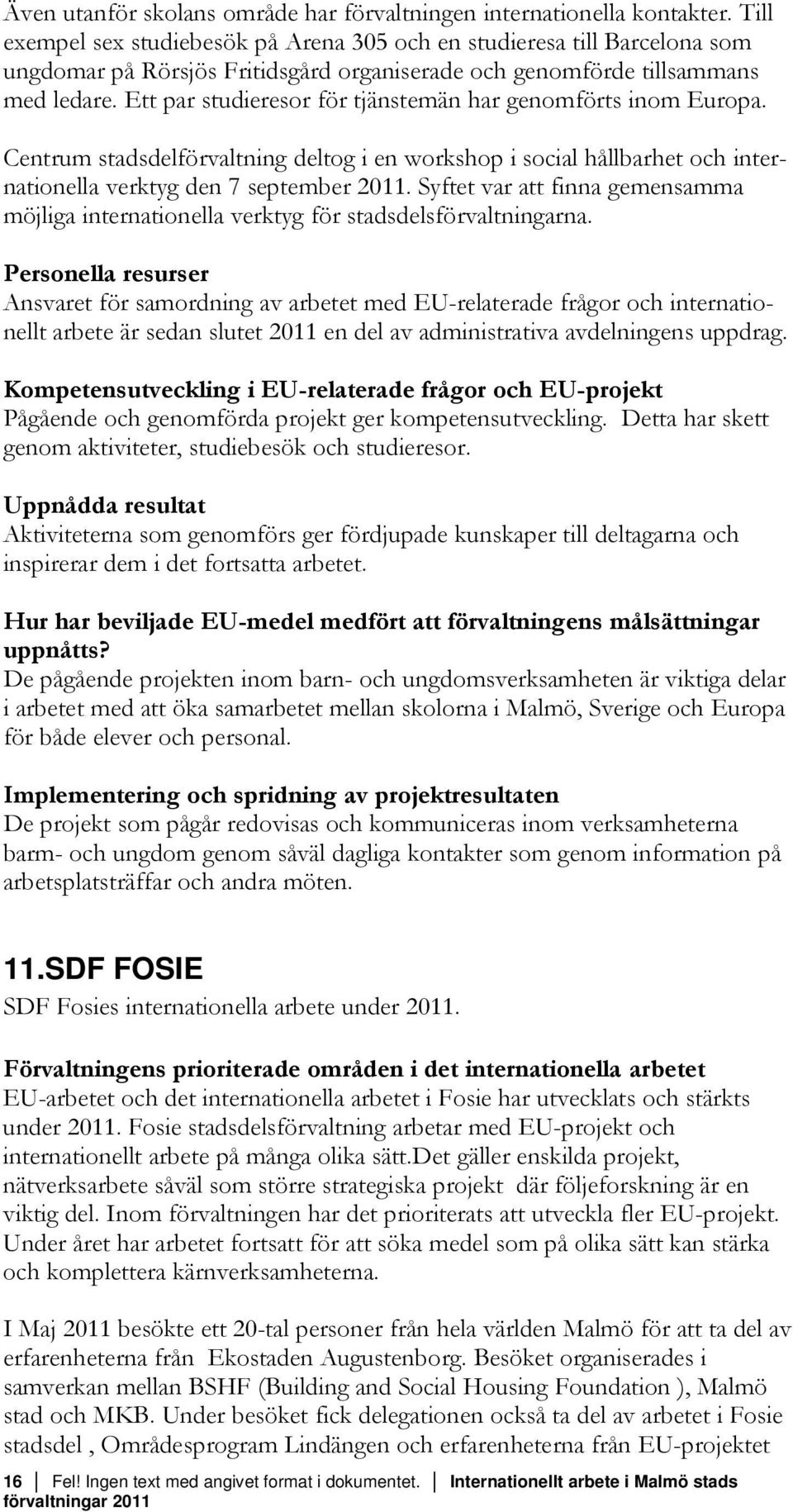 Ett par studieresor för tjänstemän har genomförts inom Europa. Centrum stadsdelförvaltning deltog i en workshop i social hållbarhet och internationella verktyg den 7 september 2011.