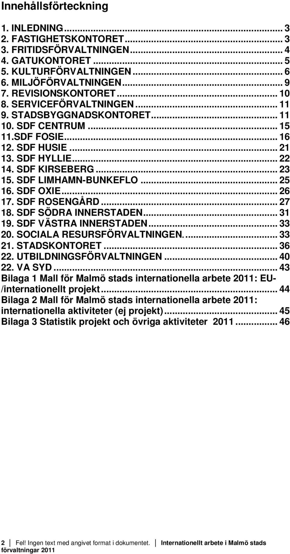 SDF OXIE... 26 17. SDF ROSENGÅRD... 27 18. SDF SÖDRA INNERSTADEN... 31 19. SDF VÄSTRA INNERSTADEN... 33 20. SOCIALA RESURSFÖRVALTNINGEN... 33 21. STADSKONTORET... 36 22. UTBILDNINGSFÖRVALTNINGEN.