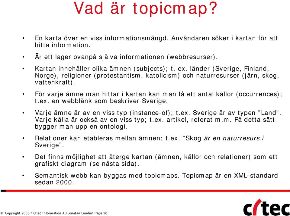 För varje ämne man hittar i kartan kan man få ett antal källor (occurrences); t.ex. en webblänk som beskriver Sverige. Varje ämne är av en viss typ (instance-of); t.ex. Sverige är av typen Land.