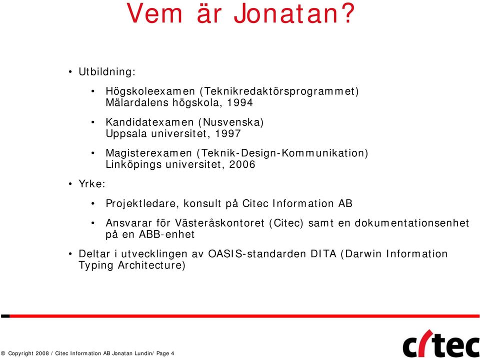 universitet, 1997 Magisterexamen (Teknik-Design-Kommunikation) Linköpings universitet, 2006 Projektledare, konsult på Citec