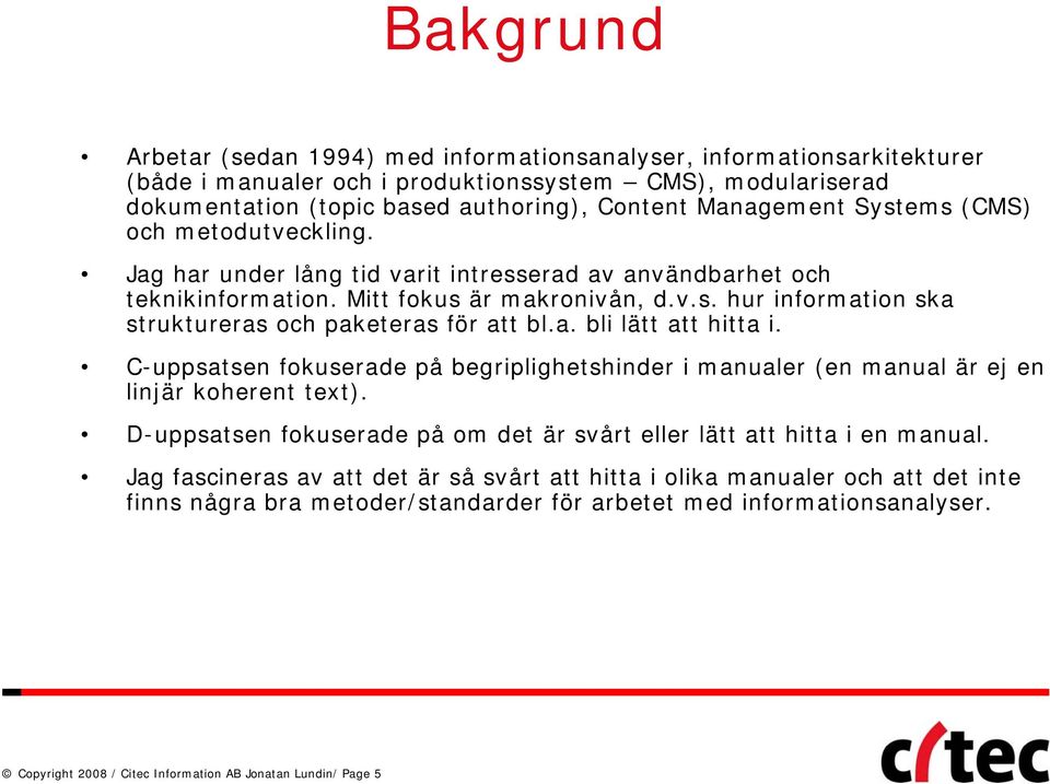 a. bli lätt att hitta i. C-uppsatsen fokuserade på begriplighetshinder i manualer (en manual är ej en linjär koherent text). D-uppsatsen fokuserade på om det är svårt eller lätt att hitta i en manual.