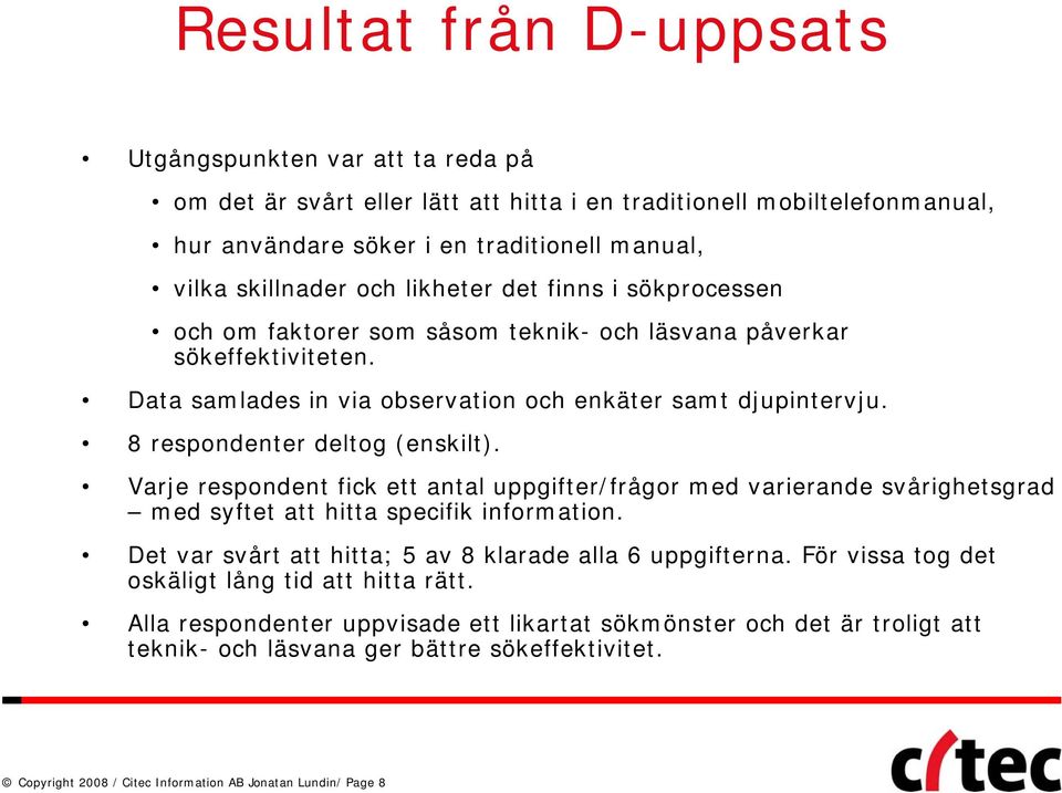 8 respondenter deltog (enskilt). Varje respondent fick ett antal uppgifter/frågor med varierande svårighetsgrad med syftet att hitta specifik information.