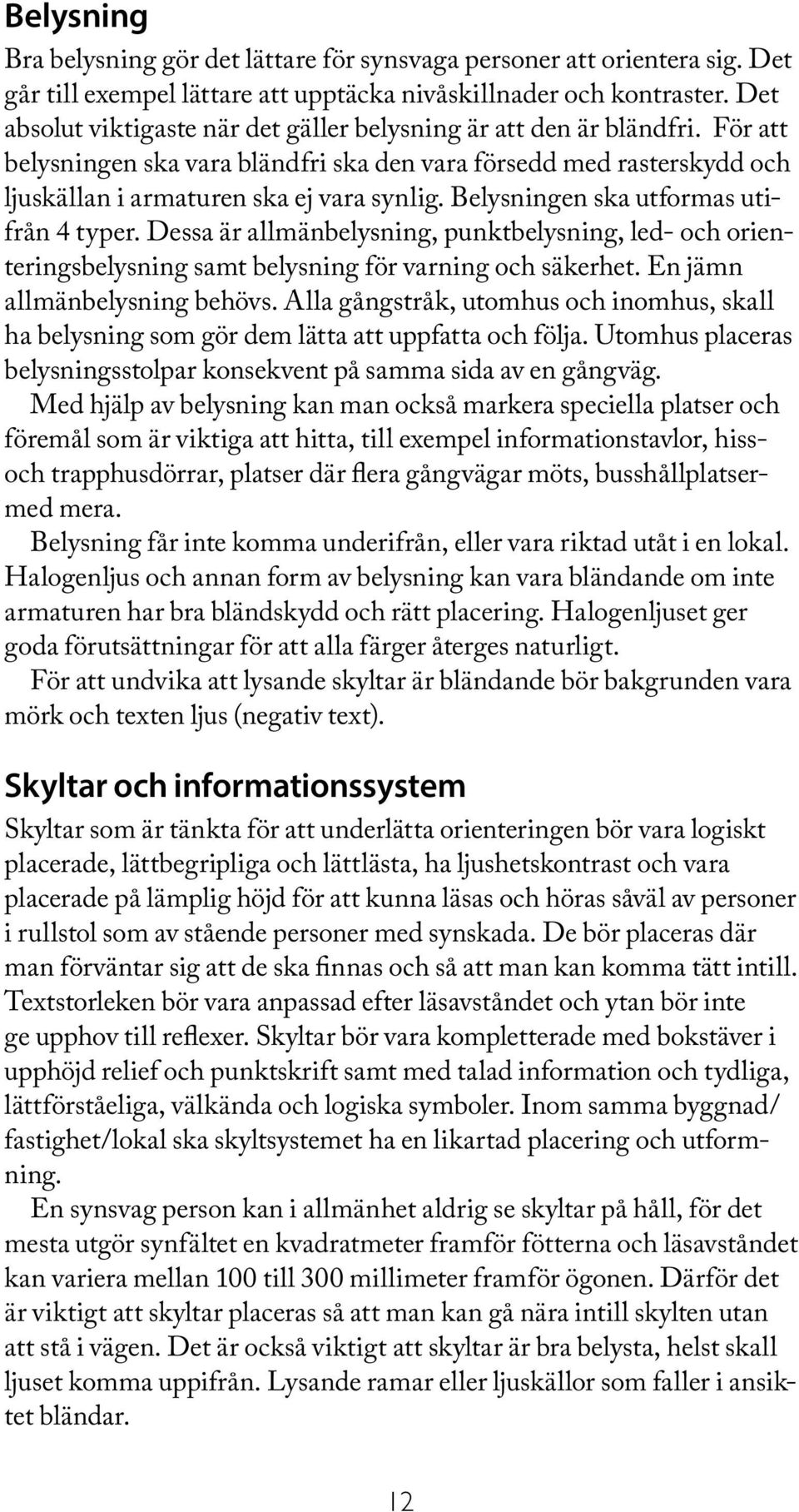 Belysningen ska utformas utifrån 4 typer. Dessa är allmänbelysning, punktbelysning, led- och orienteringsbelysning samt belysning för varning och säkerhet. En jämn allmänbelysning behövs.