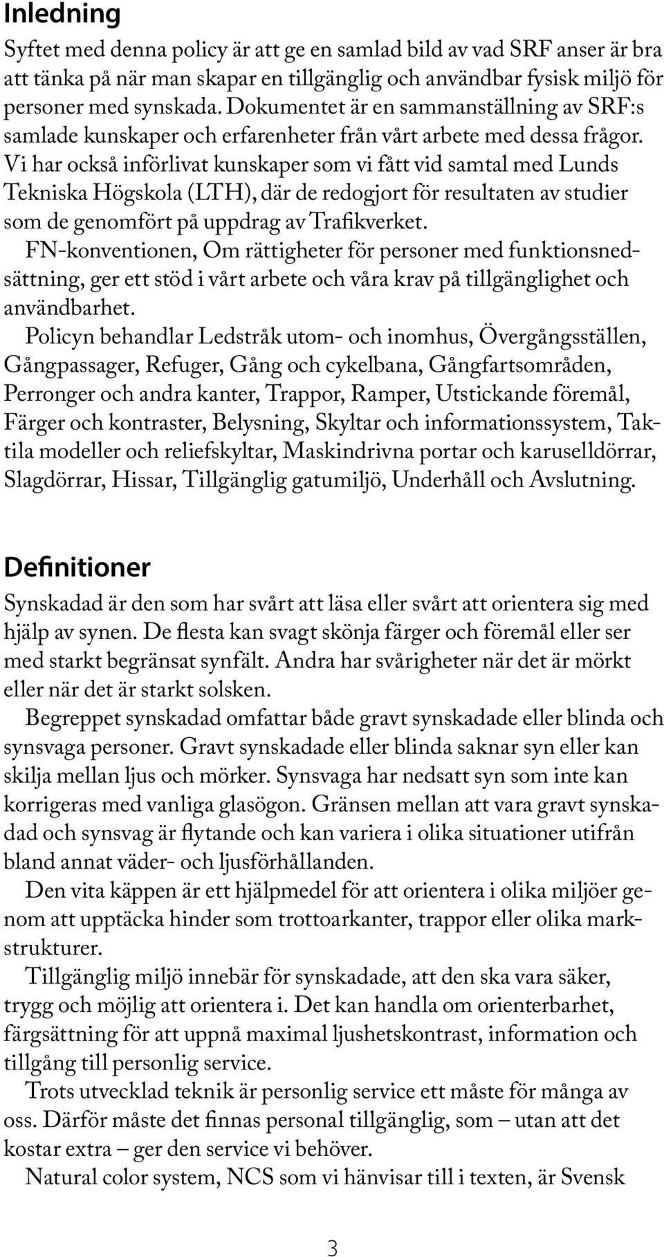 Vi har också införlivat kunskaper som vi fått vid samtal med Lunds Tekniska Högskola (LTH), där de redogjort för resultaten av studier som de genomfört på uppdrag av Trafikverket.