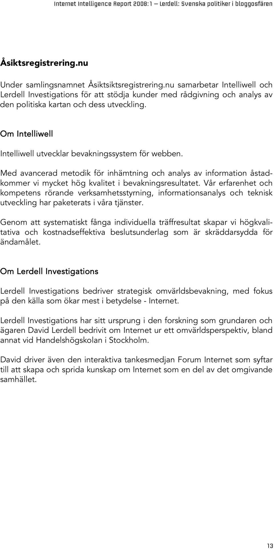 Om Intelliwell Intelliwell utvecklar bevakningssystem för webben. Med avancerad metodik för inhämtning och analys av information åstadkommer vi mycket hög kvalitet i bevakningsresultatet.