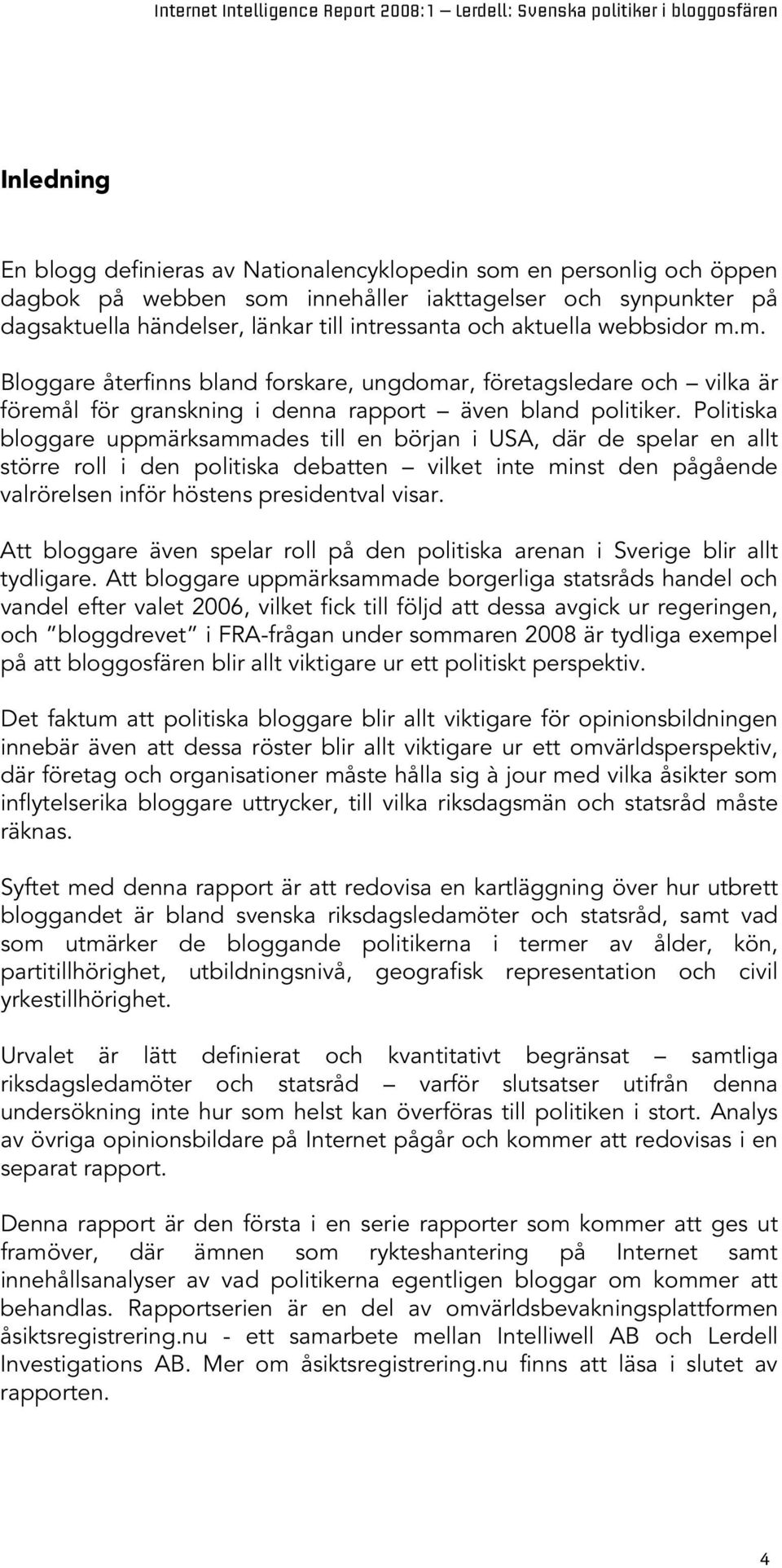 Politiska bloggare uppmärksammades till en början i USA, där de spelar en allt större roll i den politiska debatten vilket inte minst den pågående valrörelsen inför höstens presidentval visar.