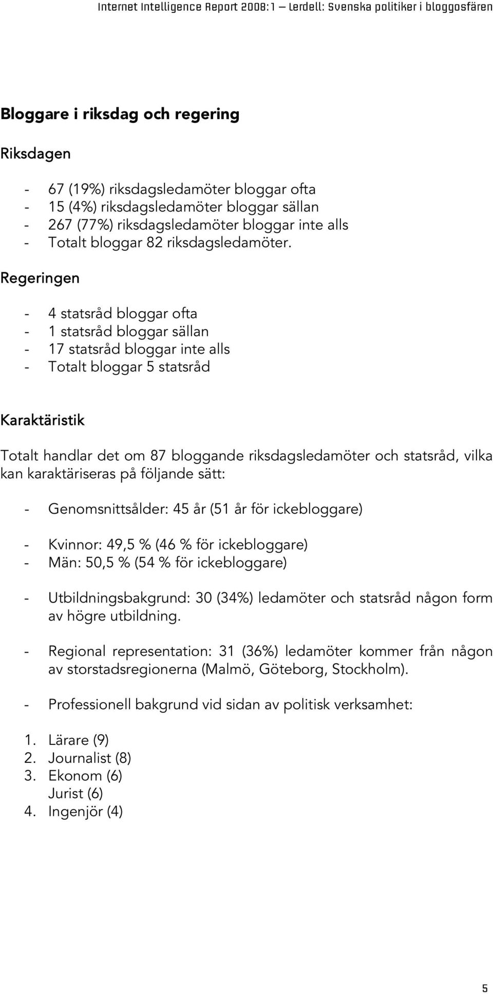 Regeringen - 4 statsråd bloggar ofta - 1 statsråd bloggar sällan - 17 statsråd bloggar inte alls - Totalt bloggar 5 statsråd Karaktäristik Totalt handlar det om 87 bloggande riksdagsledamöter och