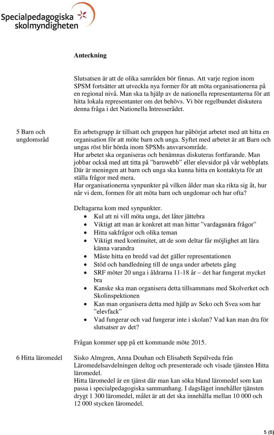 5 Barn och ungdomsråd En arbetsgrupp är tillsatt och gruppen har påbörjat arbetet med att hitta en organisation för att möte barn och unga.