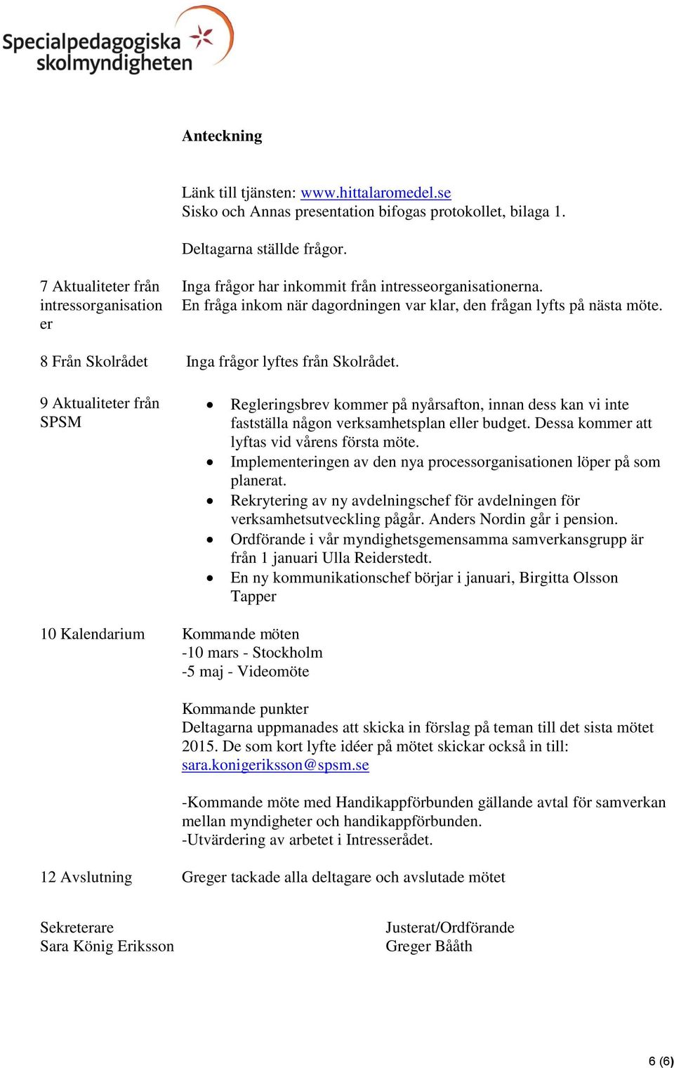 8 Från Skolrådet Inga frågor lyftes från Skolrådet. 9 Aktualiteter från SPSM Regleringsbrev kommer på nyårsafton, innan dess kan vi inte fastställa någon verksamhetsplan eller budget.